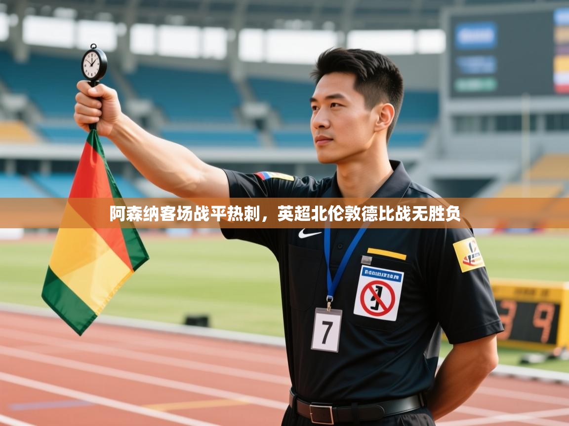 开云体育app官网入口-阿森纳客场战平热刺,英超北伦敦德比战无胜负 第1张