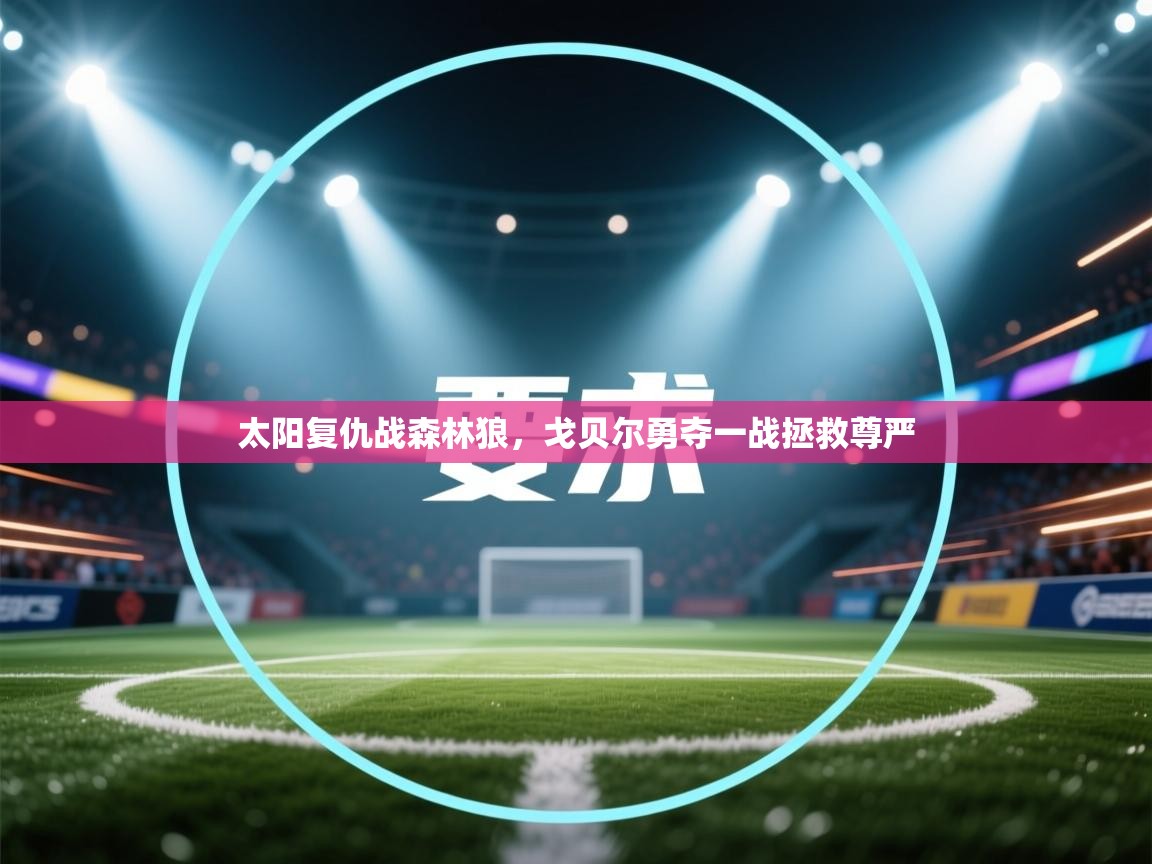 开云体育app官网入口-太阳复仇战森林狼,戈贝尔勇夺一战拯救尊严 第1张