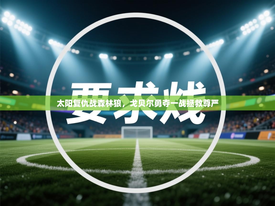 开云体育app官网入口-太阳复仇战森林狼,戈贝尔勇夺一战拯救尊严 第3张