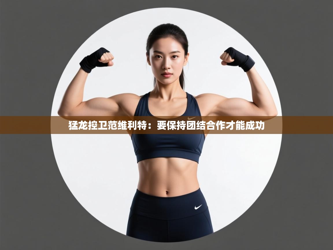 开云·体育app中国官方网站-猛龙控卫范维利特:要保持团结合作才能成功 第2张