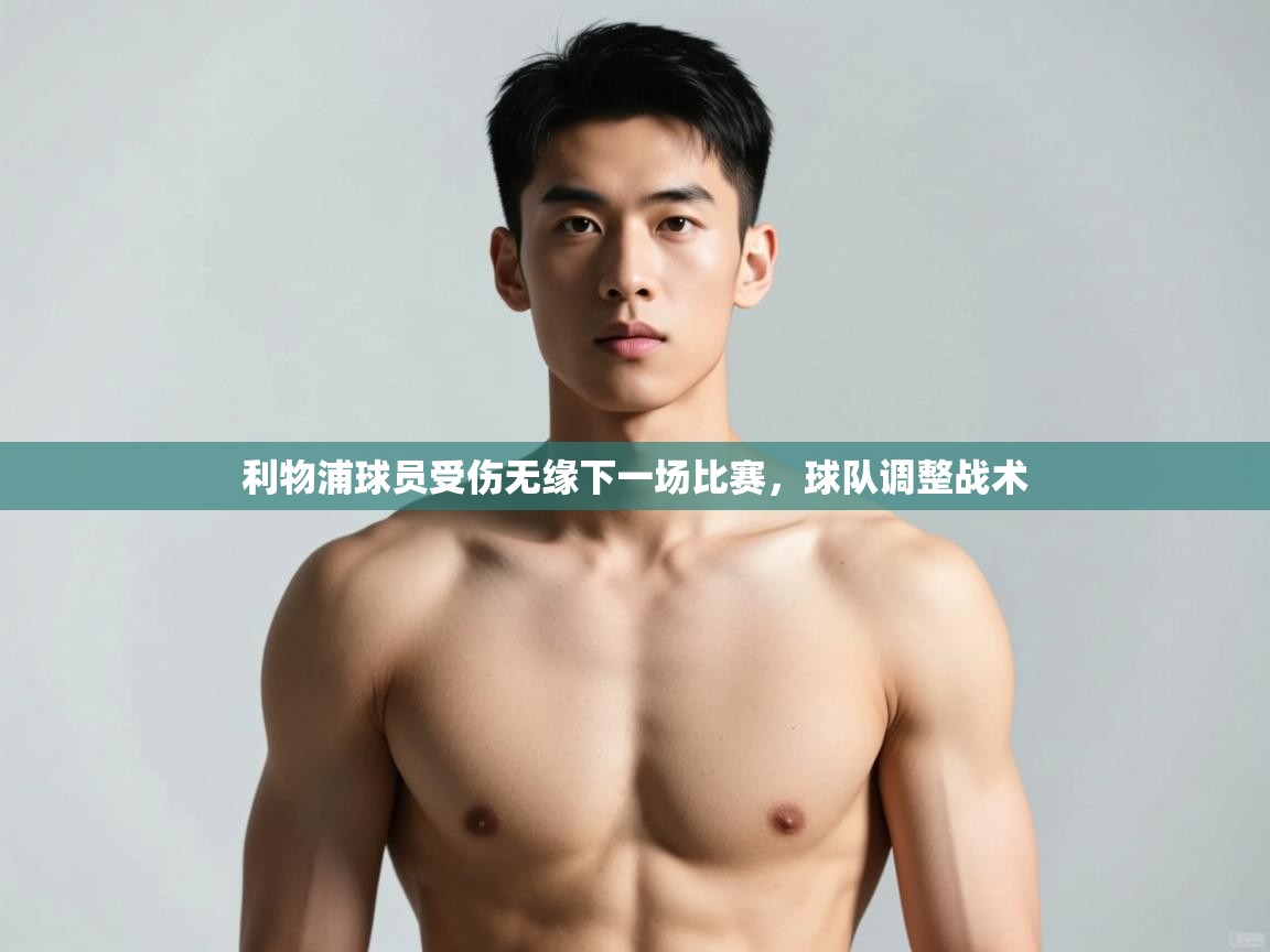 开云体育app网页版入口-利物浦球员受伤无缘下一场比赛,球队调整战术 第2张