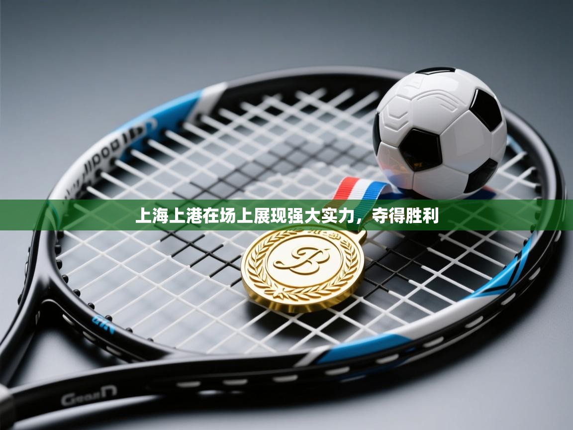 开云体育绑定手机指南-上海上港在场上展现强大实力,夺得胜利 第2张