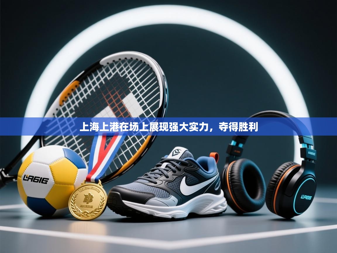 开云体育绑定手机指南-上海上港在场上展现强大实力,夺得胜利 第3张