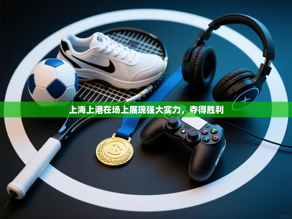 开云体育绑定手机指南-上海上港在场上展现强大实力,夺得胜利 第4张