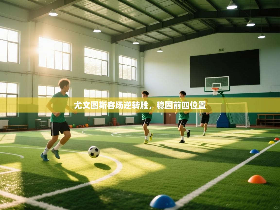 云开体育-尤文图斯客场逆转胜,稳固前四位置 第4张