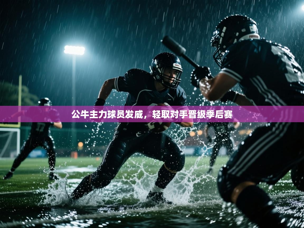 开云体育iOS安装教程-公牛主力球员发威，轻取对手晋级季后赛  第3张