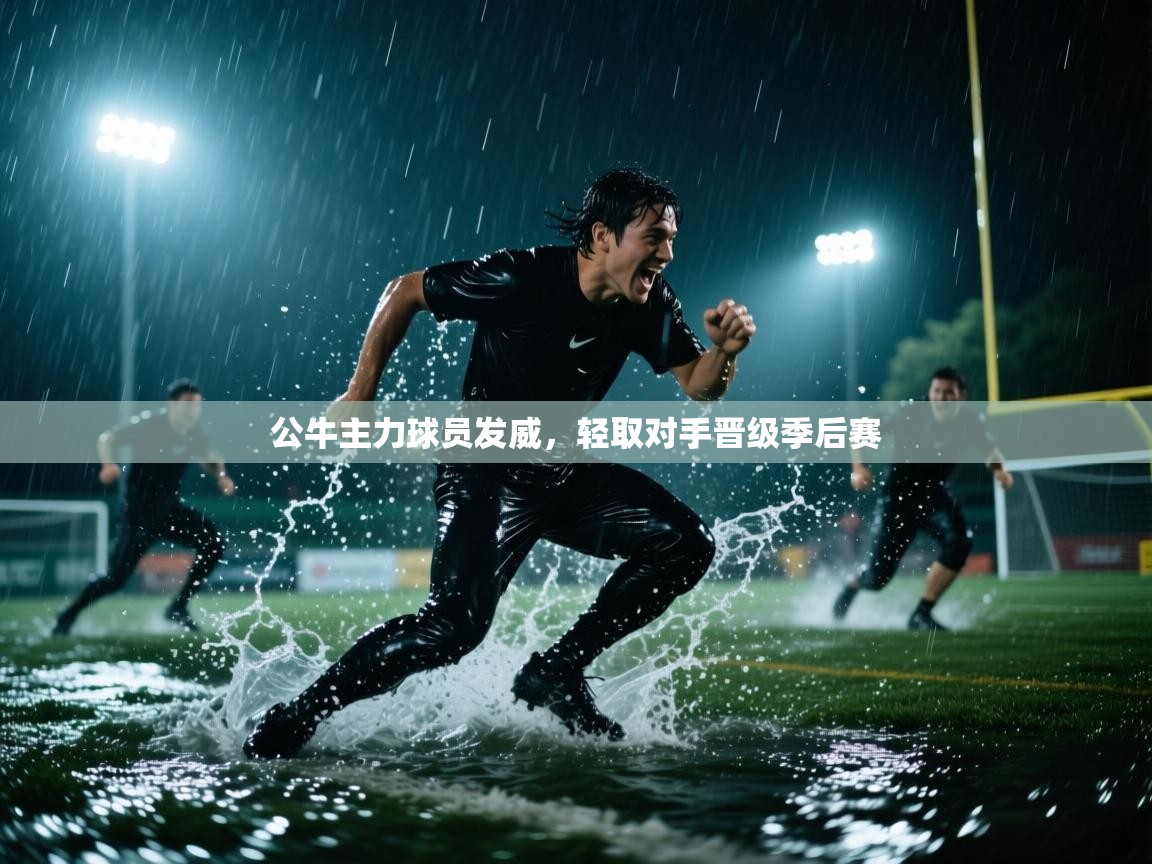 开云体育iOS安装教程-公牛主力球员发威，轻取对手晋级季后赛  第4张