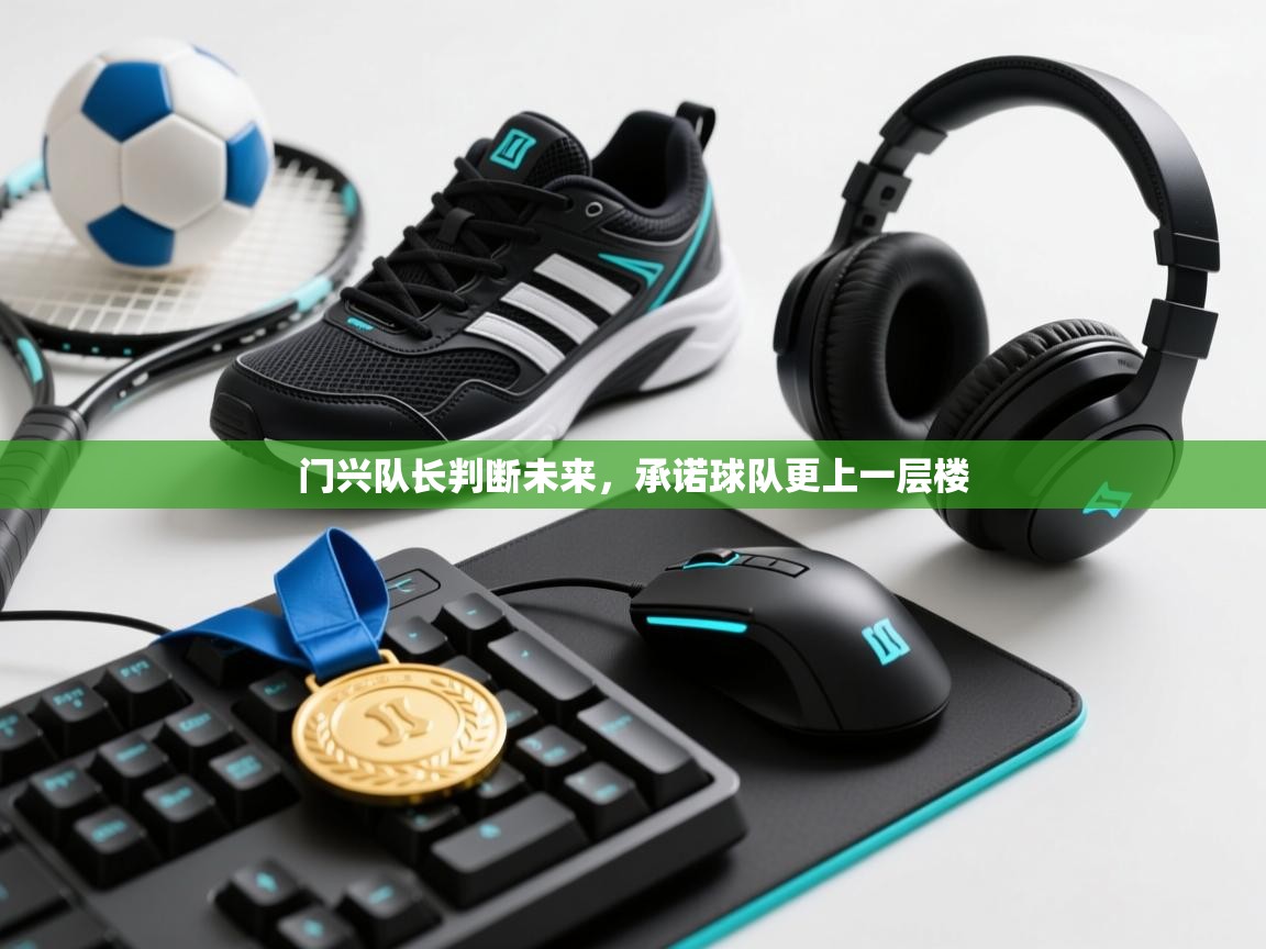 开云体育网络异常修复-门兴队长判断未来,承诺球队更上一层楼 第1张