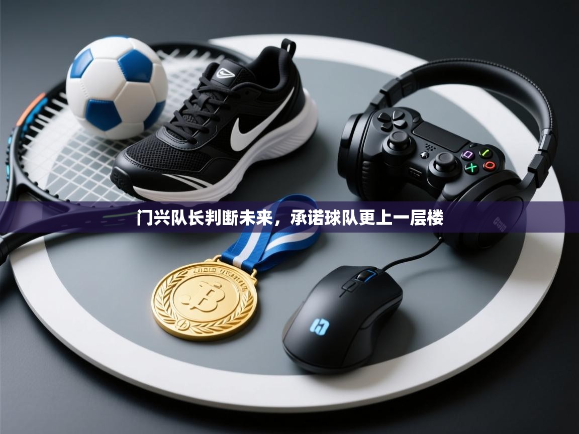 开云体育网络异常修复-门兴队长判断未来,承诺球队更上一层楼 第3张