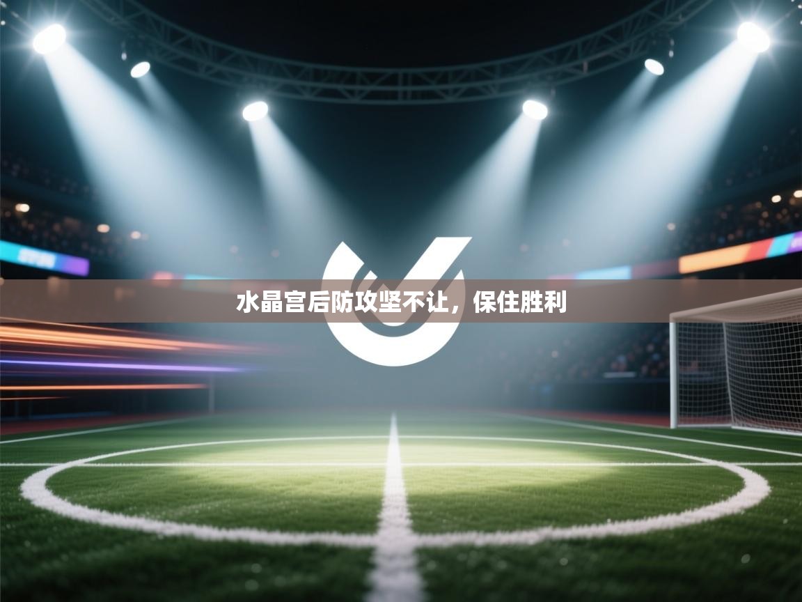 云开体育app网页版入口-水晶宫后防攻坚不让，保住胜利  第1张