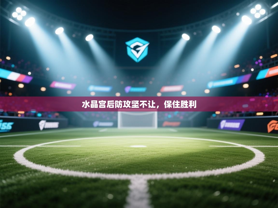 云开体育app网页版入口-水晶宫后防攻坚不让，保住胜利  第3张