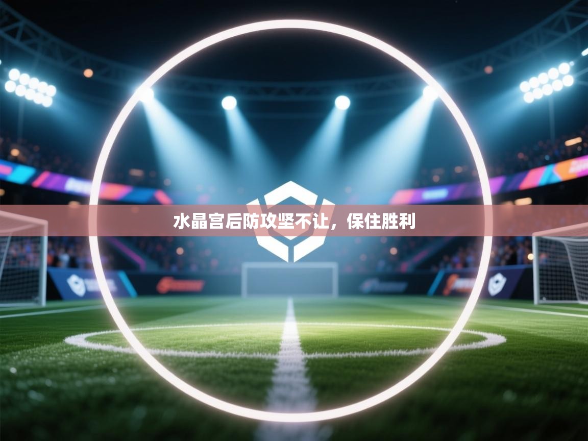 云开体育app网页版入口-水晶宫后防攻坚不让，保住胜利  第4张