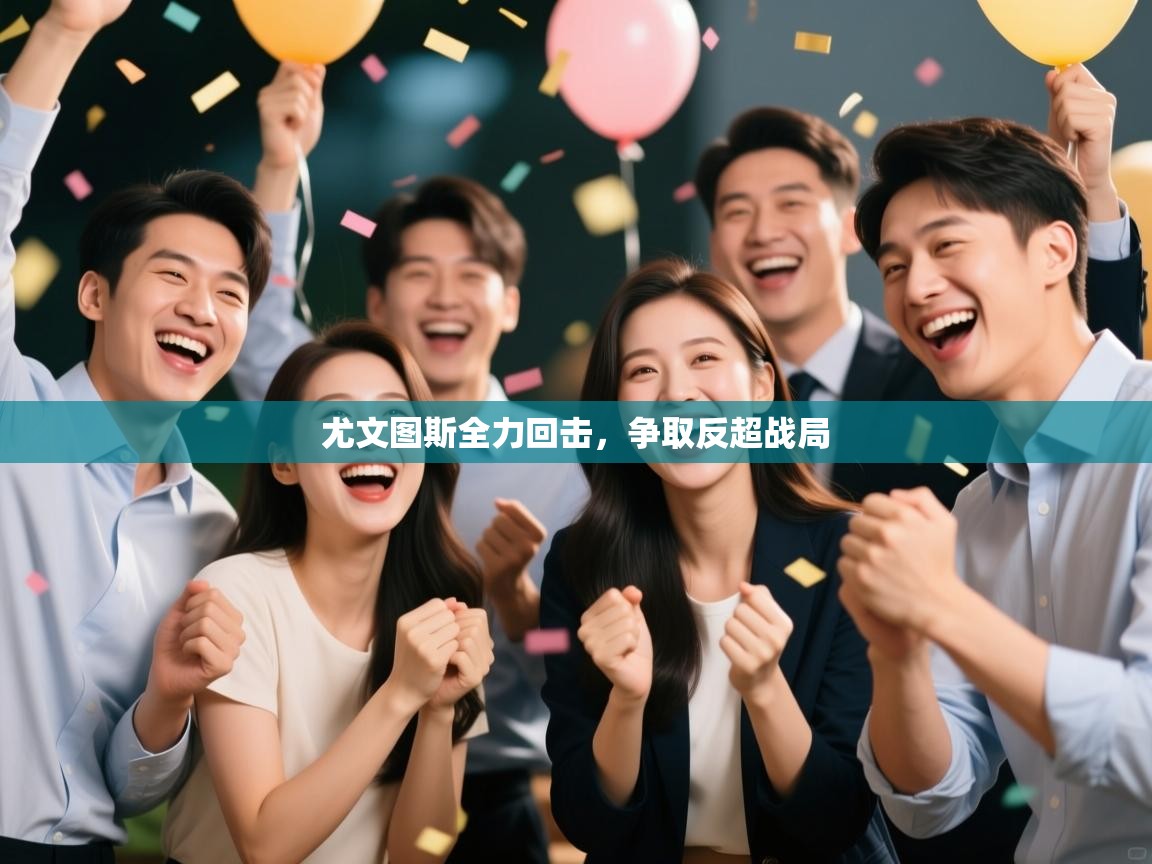 开云网页版-尤文图斯全力回击，争取反超战局  第1张