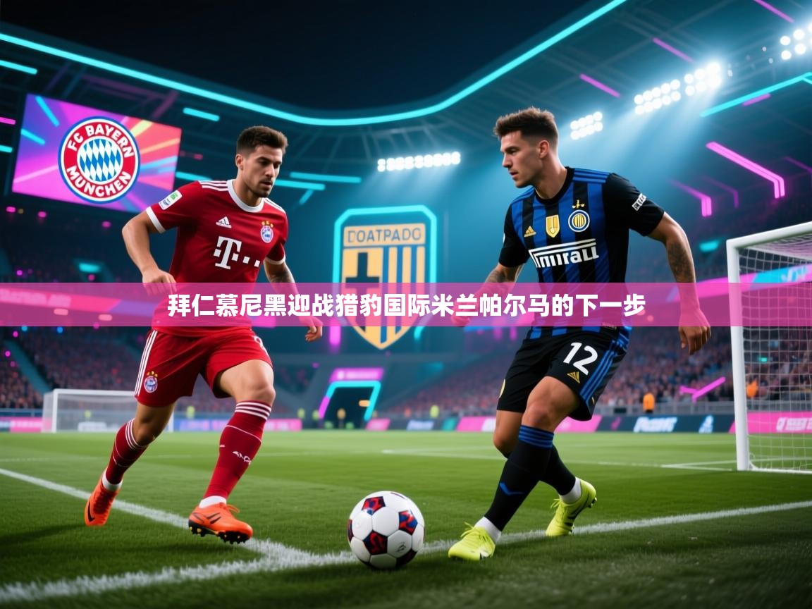 开云体育登录入口网址-拜仁慕尼黑迎战猎豹国际米兰帕尔马的下一步  第4张