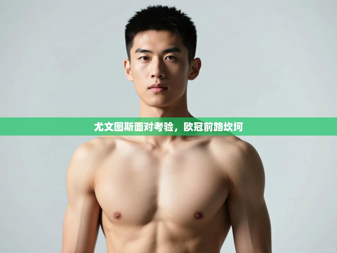 开云体育官方版下载-尤文图斯面对考验,欧冠前路坎坷 第2张