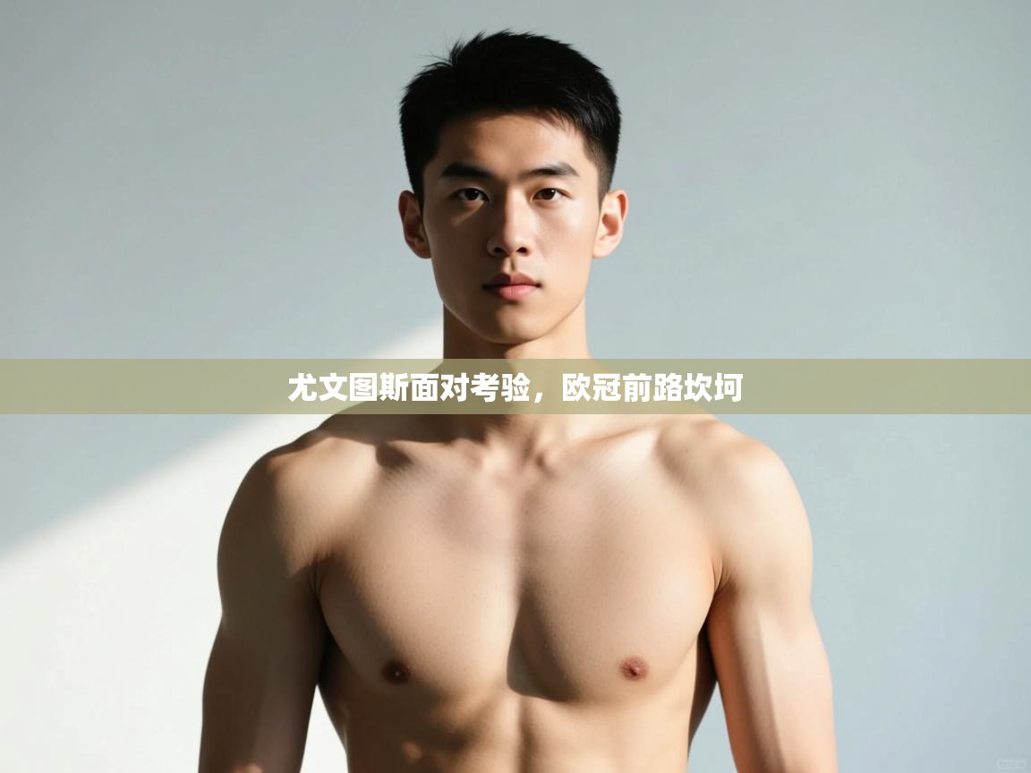 开云体育官方版下载-尤文图斯面对考验,欧冠前路坎坷 第1张