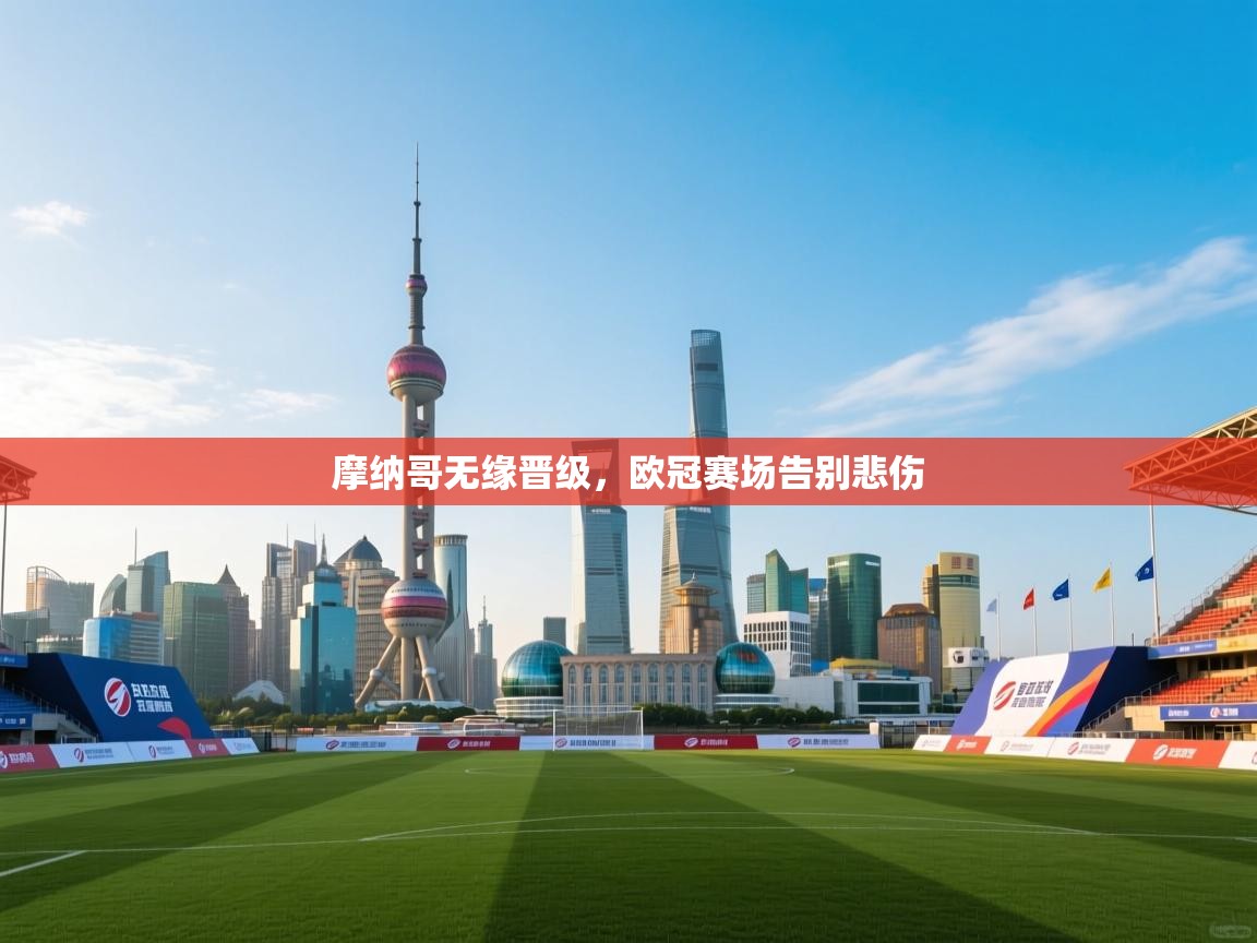 开云体育app下载-摩纳哥无缘晋级，欧冠赛场告别悲伤  第1张