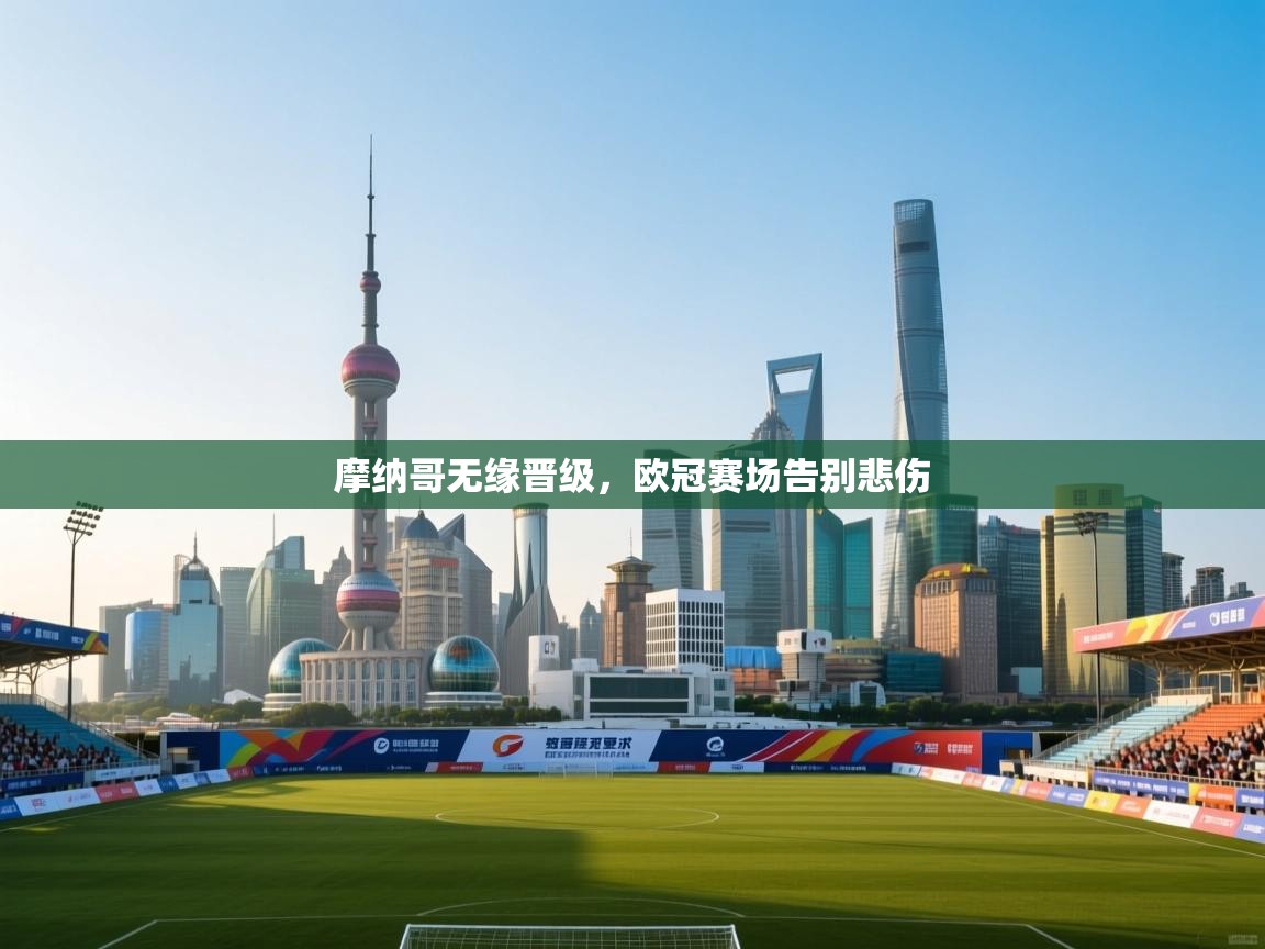 开云体育app下载-摩纳哥无缘晋级，欧冠赛场告别悲伤  第2张