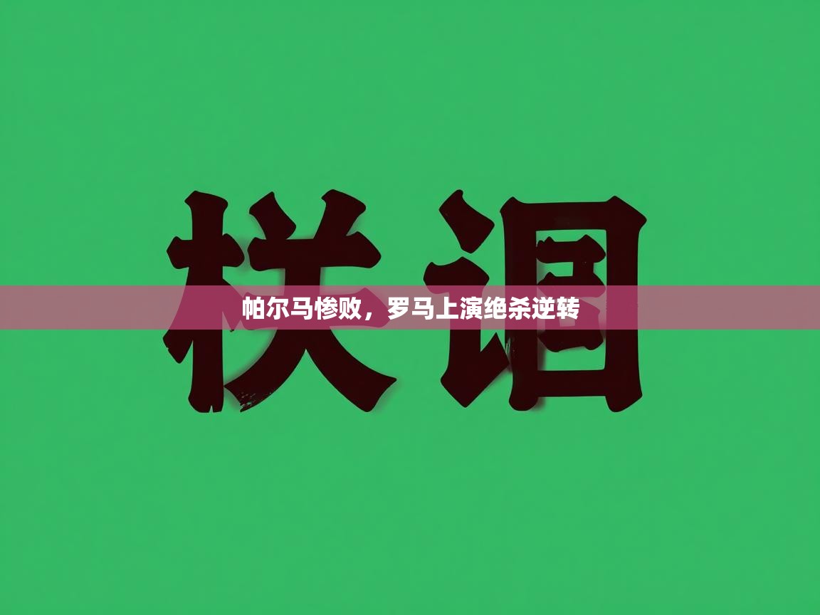 开云体育赛程表查询-帕尔马惨败,罗马上演绝杀逆转 第3张