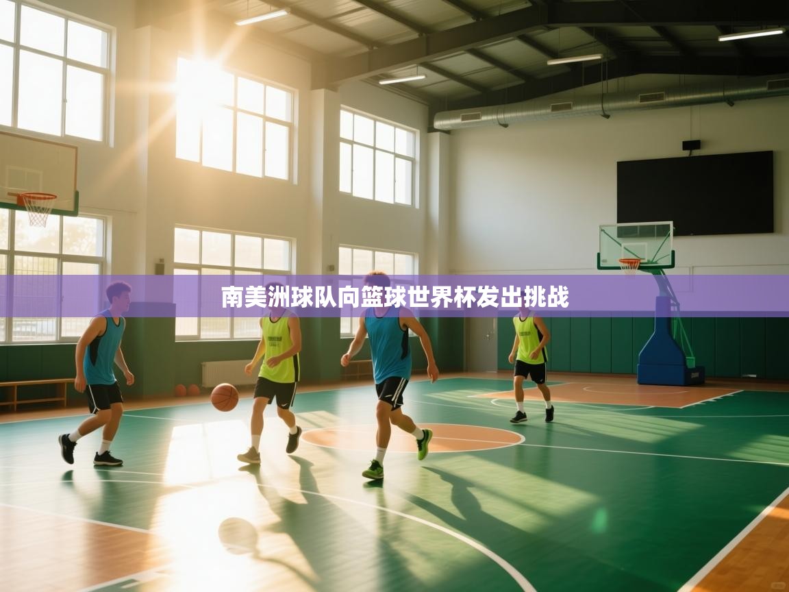 开云体育推送通知设置-南美洲球队向篮球世界杯发出挑战 第2张