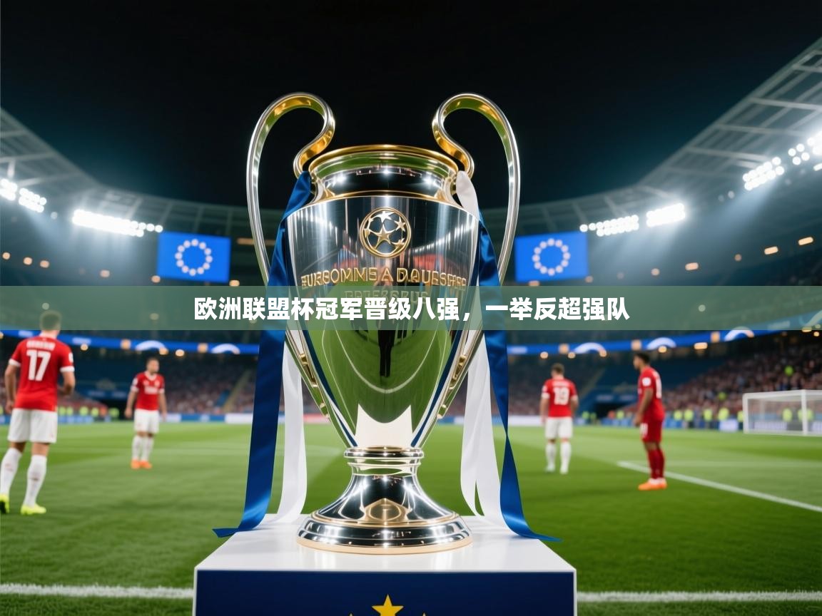 开云体育热门赛事直达-欧洲联盟杯冠军晋级八强，一举反超强队  第3张