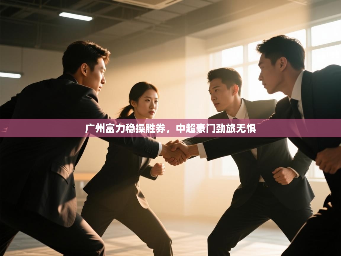 开云体育注册下载-广州富力稳操胜券，中超豪门劲旅无惧  第4张