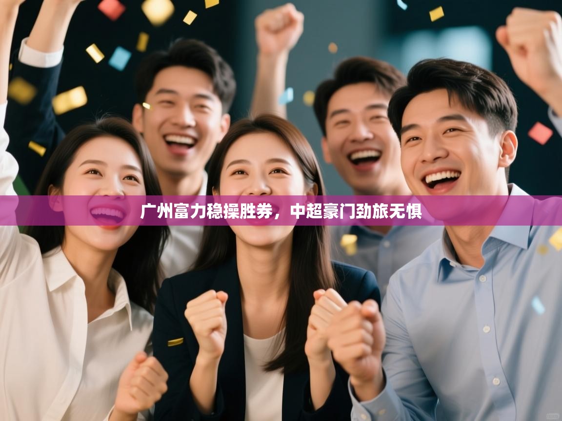 开云体育注册下载-广州富力稳操胜券，中超豪门劲旅无惧  第2张